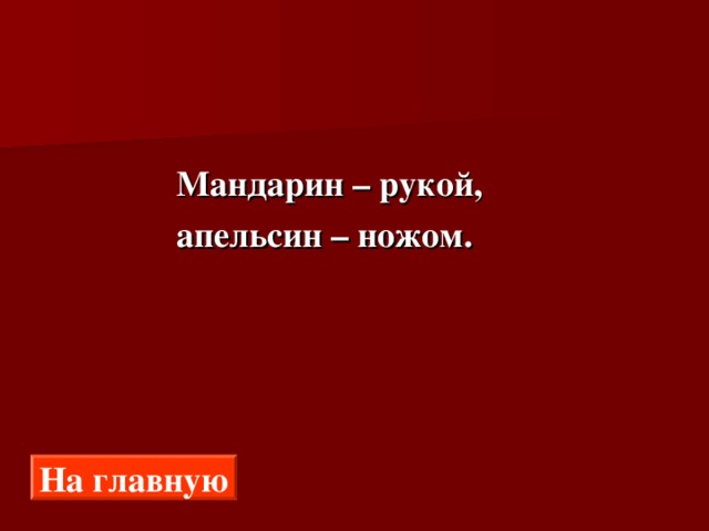  Мандарин – рукой,  апельсин – ножом. На главную 