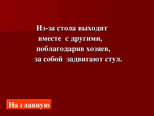  Из-за стола выходят  вместе с другими,  поблагодарив хозяев,  за собой задвигают стул. На главную 