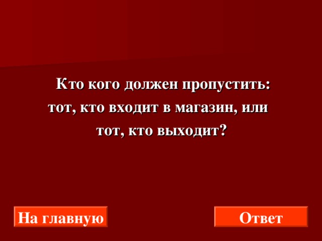  Кто кого должен пропустить:  тот, кто входит в магазин, или  тот, кто выходит? На главную Ответ 