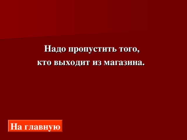  Надо пропустить того,  кто выходит из магазина. На главную 