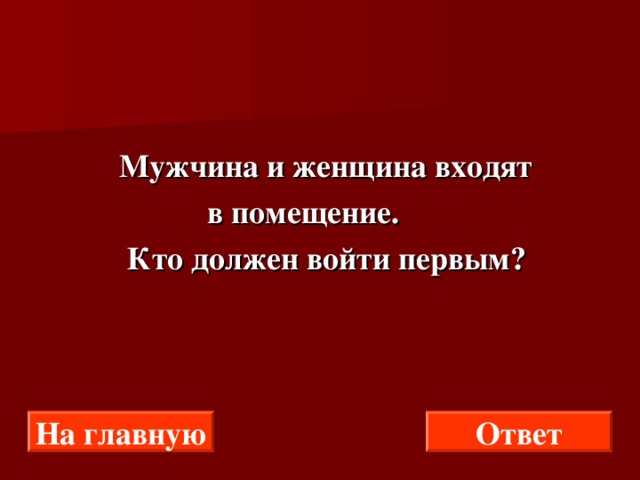  Мужчина и женщина входят  в помещение.  Кто должен войти первым? На главную Ответ 
