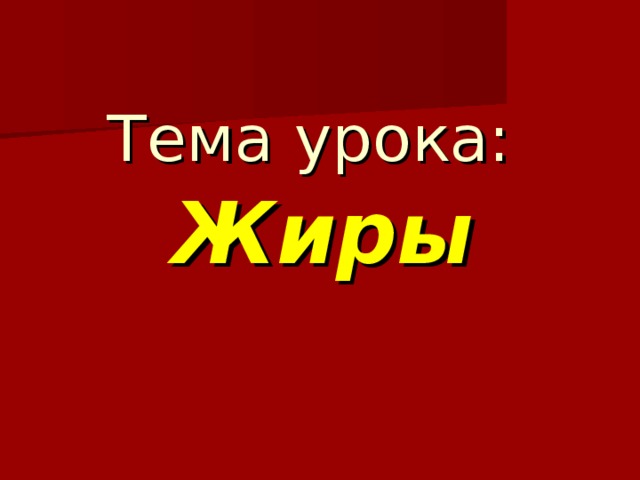 Тема урока:   Жиры 