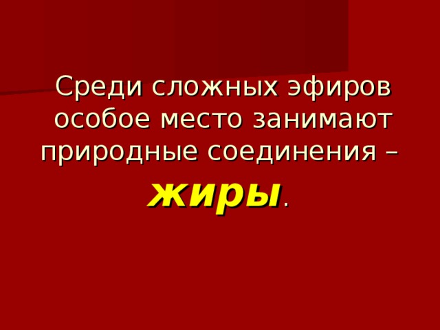 Среди сложных эфиров особое место занимают природные соединения –  жиры . 