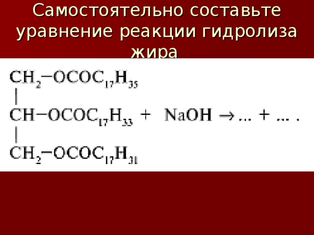 Самостоятельно составьте уравнение реакции гидролиза жира 