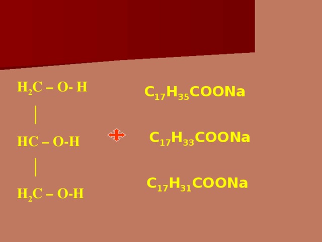 Н 2 С – О- Н │ НС – О-Н │ Н 2 С – О-Н С 17 Н 35 СОО Na С 17 Н 33 СОО Na С 17 Н 31 СОО Na 