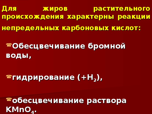 Для жиров растительного происхождения характерны реакции непредельных карбоновых кислот:  Обесцвечивание бромной воды,  гидрирование (+Н 2 ),  обесцвечивание раствора KMnO 4 . 