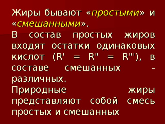 Жиры бывают « простыми » и « смешанными ».  В состав простых жиров входят остатки одинаковых кислот (R' = R