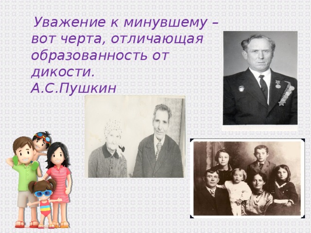  Уважение к минувшему – вот черта, отличающая образованность от дикости. А.С.Пушкин 