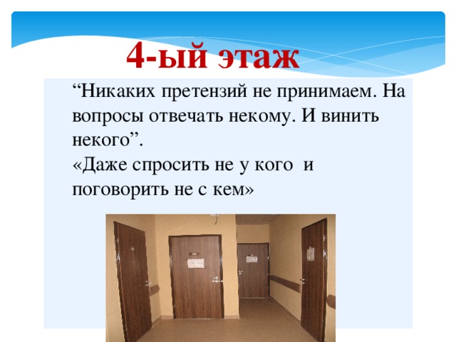 4-ый этаж  “ Никаких претензий не принимаем. На вопросы отвечать некому. И винить некого”. «Даже спросить не у кого и поговорить не с кем» 