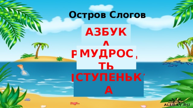 Остров Слогов КА БУ АЗ АЗБУКА МУДРОСТЬ МУД РОСТЬ СТУПЕНЬКА ПЕНЬ СТУ КА 