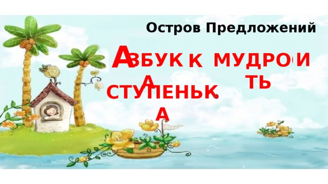 Остров Предложений А И МУДРОСТЬ АЗБУКА К СТУПЕНЬКА 