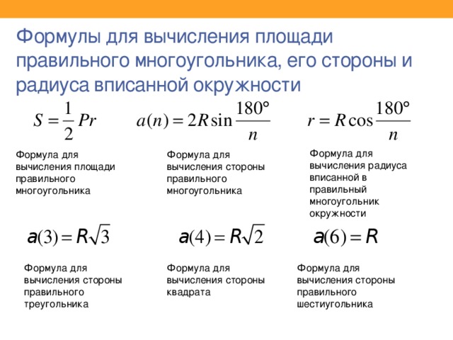 Формулы для вычисления площади правильного многоугольника, его стороны и радиуса вписанной окружности Формула для вычисления радиуса вписанной в правильный многоугольник окружности Формула для вычисления площади правильного многоугольника Формула для вычисления стороны правильного многоугольника Формула для вычисления стороны правильного треугольника Формула для вычисления стороны квадрата Формула для вычисления стороны правильного шестиугольника 