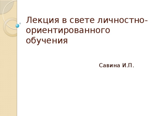 Лекция в свете личностно- ориентированного обучения Савина И.П. 