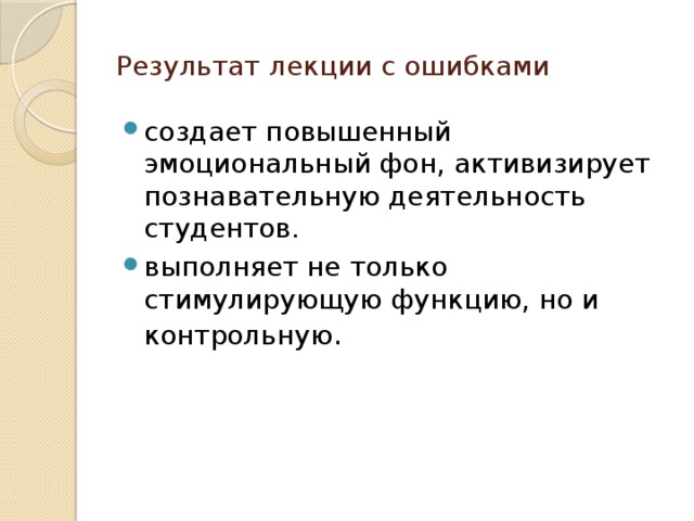 Результат лекции с ошибками создает повышенный эмоциональный фон, активизирует познавательную деятельность студентов. выполняет не только стимулирующую функцию, но и контрольную . 