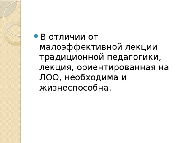 В отличии от малоэффективной лекции традиционной педагогики, лекция, ориентированная на ЛОО, необходима и жизнеспособна. 