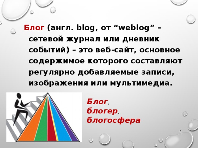 Блог (англ. blog, от “weblog” – сетевой журнал или дневник событий) – это веб-сайт, основное содержимое которого составляют регулярно добавляемые записи, изображения или мультимедиа. Блог , блогер , блогосфера  
