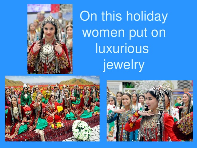 On this holiday women put on luxurious  jewelry 