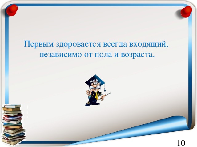 Заходя здоровайся. Всегда здоровалась. Входящий здоровается первым. Входящий всегда здоровается первый. Всегда говори Здравствуйте.