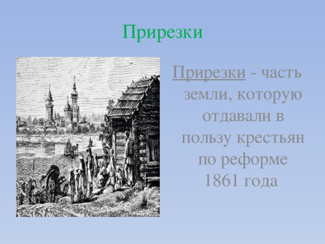 Прирезки Прирезки - часть земли, которую отдавали в пользу крестьян по реформе 1861 года 