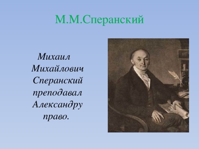 М.М.Сперанский  Михаил Михайлович Сперанский преподавал Александру право.  