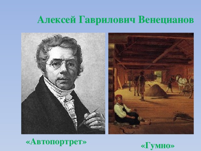 Алексей Гаврилович Венецианов «Автопортрет» «Гумно» 