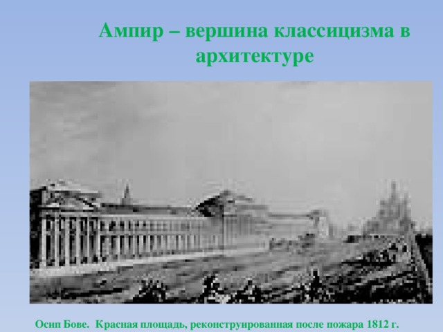 Ампир – вершина классицизма в архитектуре Осип Бове. Красная площадь, реконструированная после пожара 1812 г. 