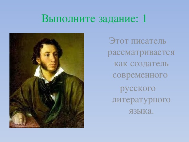Выполните задание: 1 Этот писатель рассматривается как создатель современного  русского литературного языка. 