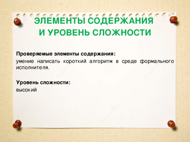 ЭЛЕМЕНТЫ СОДЕРЖАНИЯ И УРОВЕНЬ СЛОЖНОСТИ  Проверяемые элементы содержания: умение написать короткий алгоритм в среде формального исполнителя.  Уровень сложности: высокий 
