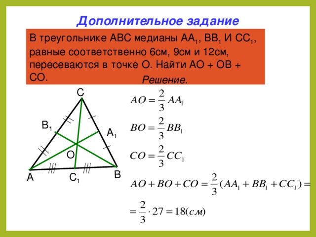 А В С А 1 В 1 С 1 О Дополнительное задание В треугольнике АВС медианы АА 1 , ВВ 1 И СС 1 , равные соответственно 6см, 9см и 12см, пересеваются в точке О. Найти АО + ОВ + СО. Решение. 5