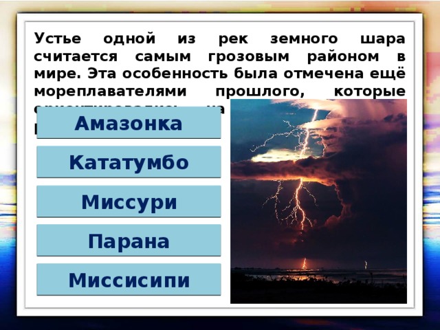 Устье одной из рек земного шара считается самым грозовым районом в мире. Эта особенность была отмечена ещё мореплавателями прошлого, которые ориентировались на сполохи «Маяка реки…». Амазонка Кататумбо Миссури Парана Миссисипи 