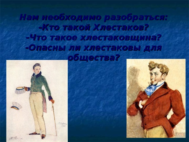    Нам необходимо разобраться:  -Кто такой Хлестаков?  -Что такое хлестаковщина?  -Опасны ли хлестаковы для общества?    