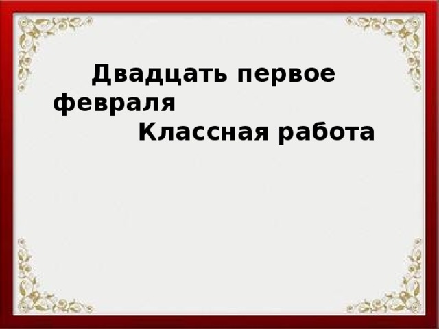  Двадцать первое февраля  Классная работа 