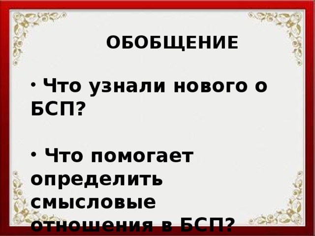  ОБОБЩЕНИЕ  Что узнали нового о БСП?   Что помогает определить смысловые отношения в БСП? 