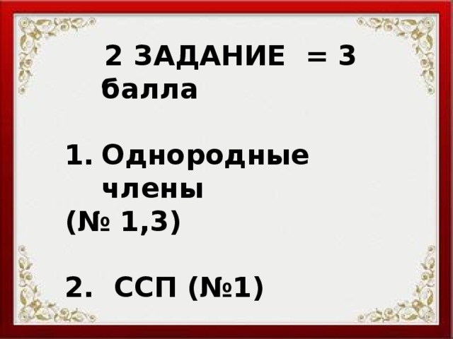  2 ЗАДАНИЕ = 3 балла  Однородные члены (№ 1,3)  2. ССП (№1)  3. СПП (№2) 