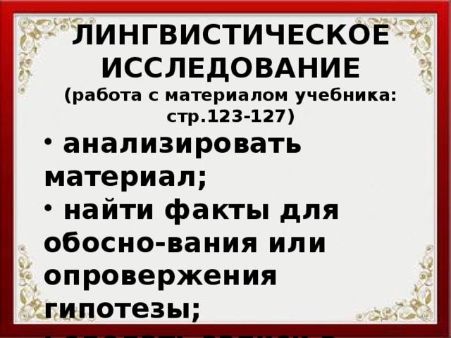 ЛИНГВИСТИЧЕСКОЕ ИССЛЕДОВАНИЕ (работа с материалом учебника: стр.123-127)  анализировать материал;  найти факты для обосно-вания или опровержения гипотезы;  сделать записи в таблице «БСП – это…»  