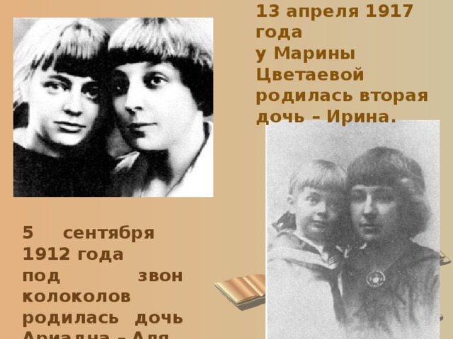 13 апреля 1917 года у Марины Цветаевой родилась вторая дочь – Ирина. 5 сентября 1912 года под звон колоколов родилась дочь Ариадна – Аля. 