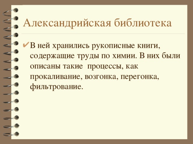 Александрийская библиотека В ней хранились рукописные книги, содержащие труды по химии. В них были описаны такие процессы, как прокаливание, возгонка, перегонка, фильтрование. 