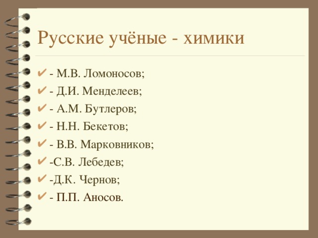 Русские учёные - химики - М.В. Ломоносов; - Д.И. Менделеев; - А.М. Бутлеров; - Н.Н. Бекетов; - В.В. Марковников; - С.В. Лебедев; - Д.К. Чернов; - П.П. Аносов. 