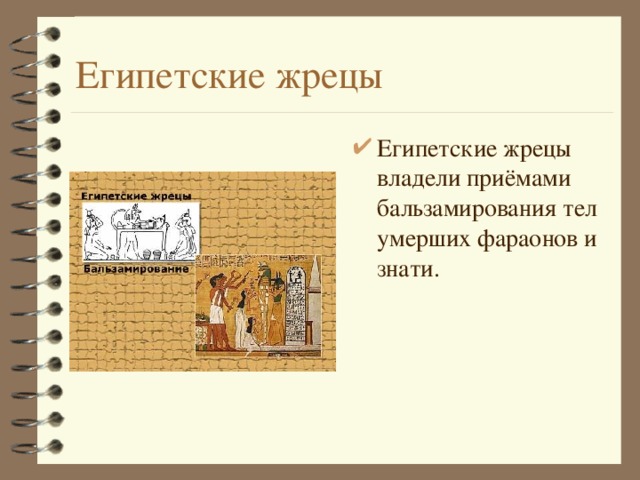 Египетские жрецы Египетские жрецы владели приёмами бальзамирования тел умерших фараонов и знати. 