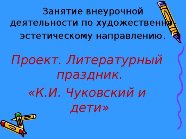 Занятие внеурочной деятельности по художественно-эстетическому направлению . Проект. Литературный праздник. «К.И. Чуковский и дети» 