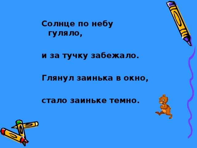 Солнце по небу гуляло,  и за тучку забежало.  Глянул заинька в окно,  стало заиньке темно. 