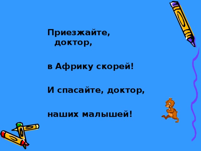 Приезжайте, доктор,  в Африку скорей!  И спасайте, доктор,  наших малышей! 