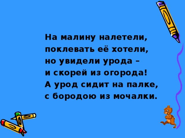 На малину налетели, поклевать её хотели, но увидели урода – и скорей из огорода! А урод сидит на палке, с бородою из мочалки. 