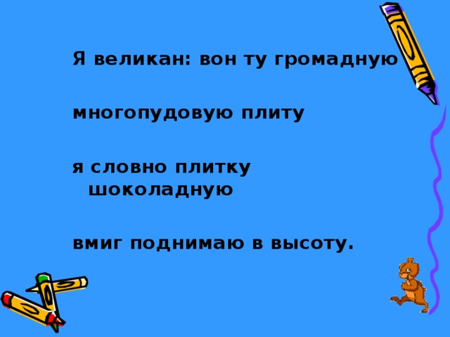 Я великан: вон ту громадную  многопудовую плиту  я словно плитку шоколадную  вмиг поднимаю в высоту. 