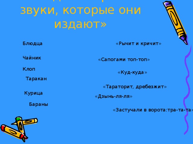  «Соедини героев и звуки, которые они издают» Блюдца «Рычит и кричит» Чайник «Сапогами топ-топ» Клоп «Куд-куда» Таракан «Тараторит, дребезжит» Курица «Дзынь-ля-ля» Бараны «Застучали в ворота:тра-та-та» 