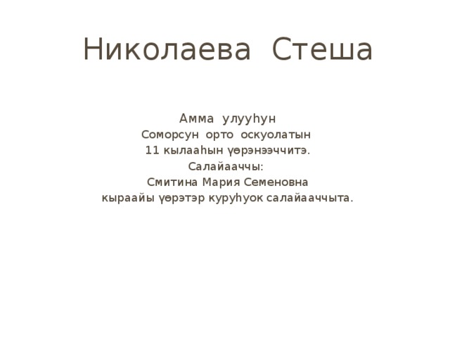 Николаева Стеша Амма улууһун Соморсун орто оскуолатын 11 кылааһын үөрэнээччитэ. Салайааччы: Смитина Мария Семеновна кыраайы үөрэтэр куруһуок салайааччыта. 