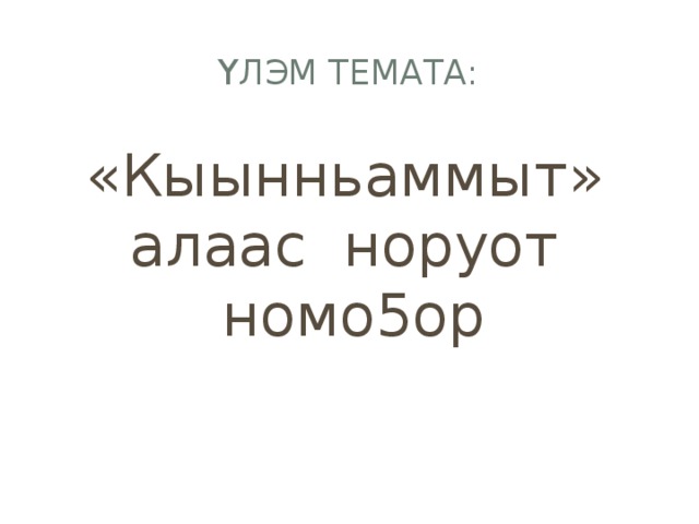Ү лэм темата: «Кыынньаммыт» алаас норуот номо5ор 