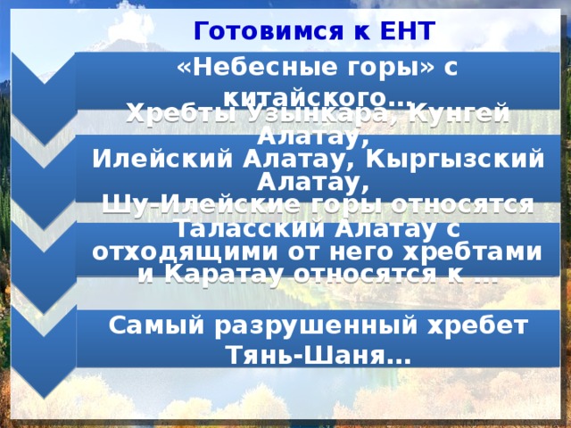 Тянь-Шань Тянь-Шань Северный Тянь-Шань Северный Тянь-Шань Западный Тянь-Шань Западный Тянь-Шань Каратау Каратау Готовимся к ЕНТ «Небесные горы» с китайского… Хребты Узынкара, Кунгей Алатау, Илейский Алатау, Кыргызский Алатау, Шу-Илейские горы относятся к ... Таласский Алатау с отходящими от него хребтами и Каратау относятся к … Самый разрушенный хребет Тянь-Шаня… 