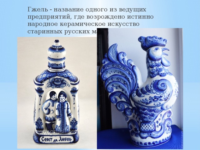 Гжель - название одного из ведущих предприятий, где возрождено истинно народное керамическое искусство старинных русских мастеров. 