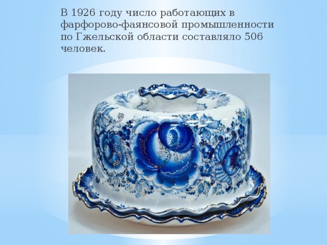 В 1926 году число работающих в фарфорово-фаянсовой промышленности по Гжельской области составляло 506 человек. 